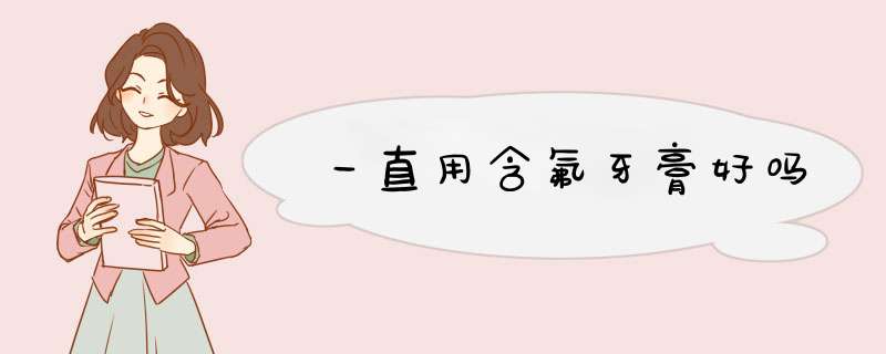 一直用含氟牙膏好吗,第1张