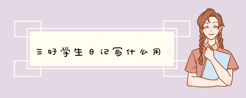 三好学生日记写什么用,第1张 三好学生日记写什么用,第1张