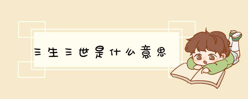 三生三世是什么意思,第1张 三生三世是什么意思,第1张