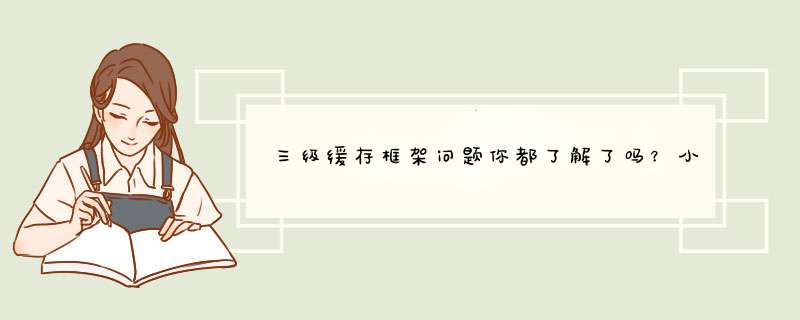 三级缓存框架问题你都了解了吗?小白也能看明白,第1张 三级缓存框架问题你都了解了吗?小白也能看明白,第1张