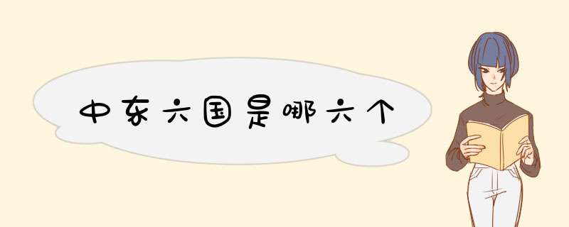 中东六国是哪六个,第1张