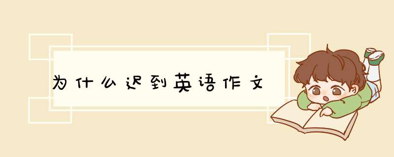为什么迟到英语作文,第1张 为什么迟到英语作文,第1张