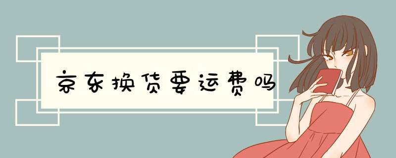 京东换货要运费吗,第1张