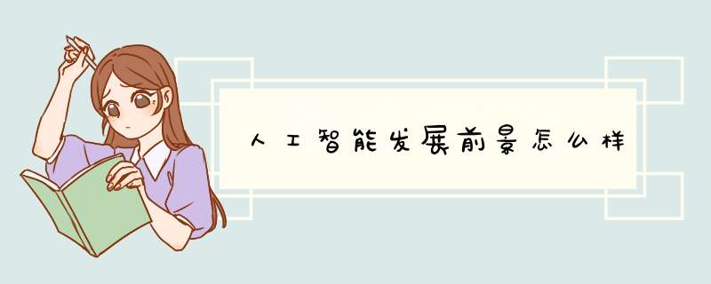 人工智能发展前景怎么样,第1张 人工智能发展前景怎么样,第1张