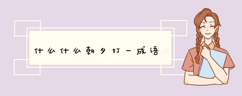 什么什么朝夕打一成语,第1张