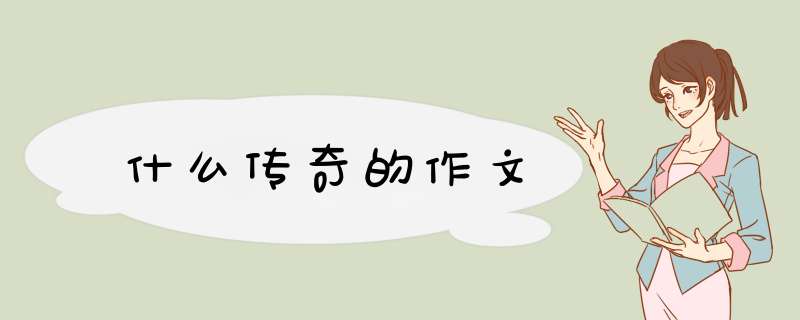 什么传奇的作文,第1张