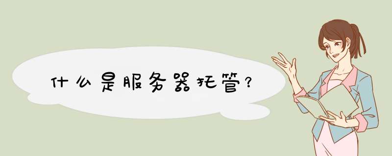 什么是服务器托管?,第1张 什么是服务器托管?,第1张