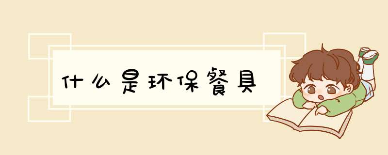 什么是环保餐具,第1张 什么是环保餐具,第1张