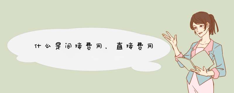什么是间接费用,直接费用,第1张 什么是间接费用,直接费用,第1张