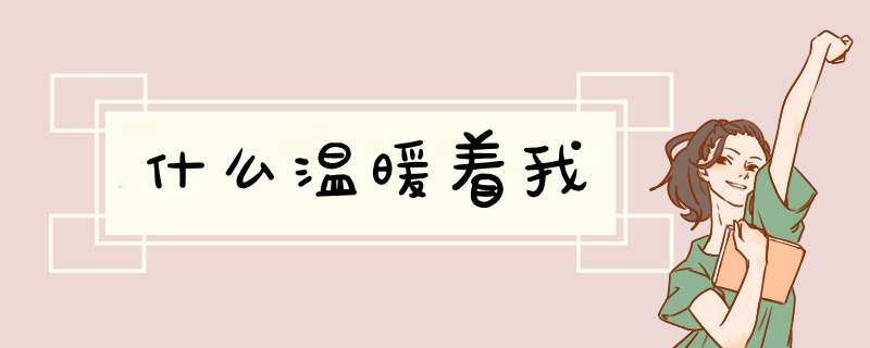 什么温暖着我,第1张 什么温暖着我,第1张