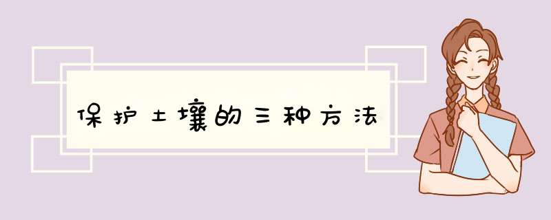 保护土壤的三种方法,第1张
