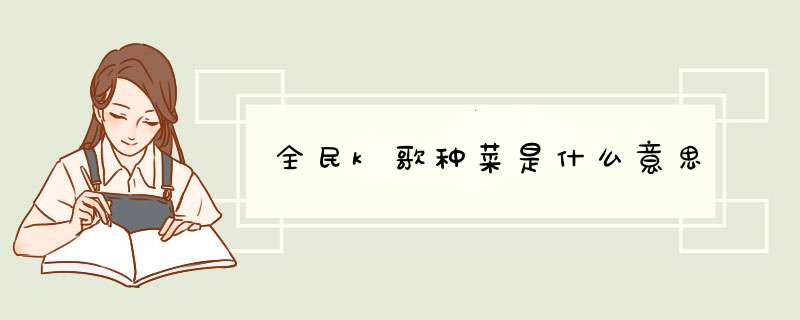 全民k歌种菜是什么意思,第1张