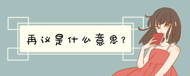 再议是什么意思?,第1张 再议是什么意思?,第1张
