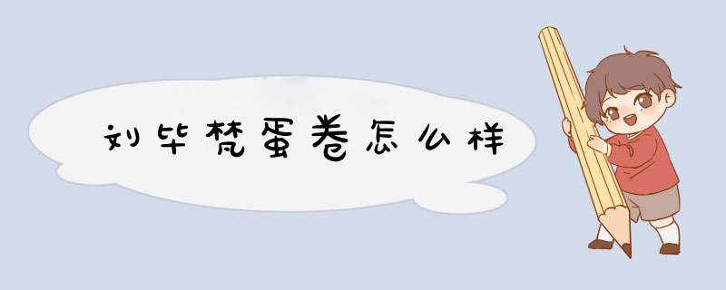 刘毕梵蛋卷怎么样,第1张 刘毕梵蛋卷怎么样,第1张