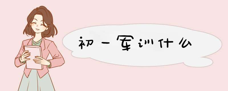 初一军训什么,第1张 初一军训什么,第1张