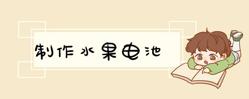 制作水果电池,第1张 制作水果电池,第1张