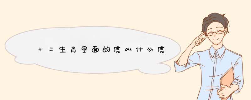 十二生肖里面的虎叫什么虎,第1张 十二生肖里面的虎叫什么虎,第1张