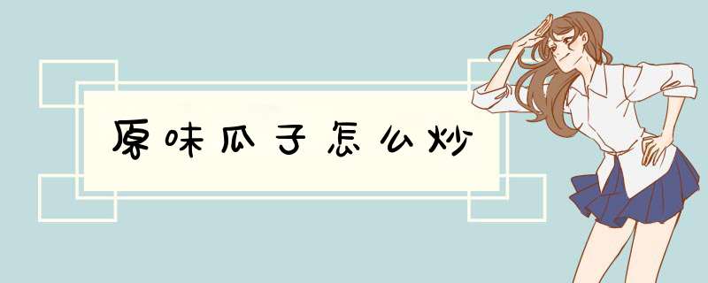 原味瓜子怎么炒,第1张