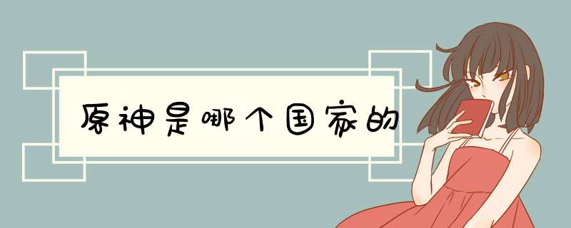 原神是哪个国家的,第1张