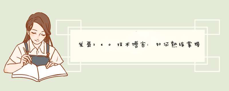 发哥seo技术博客:如何熟练掌握SEO技巧提高优化水,第1张