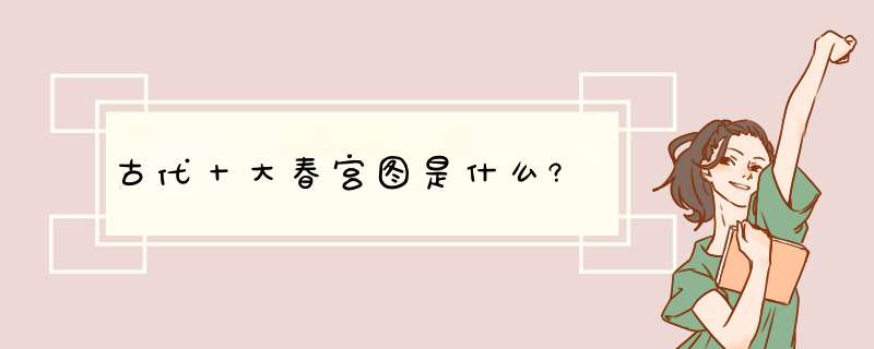 古代十大春宫图是什么?,第1张 古代十大春宫图是什么?,第1张
