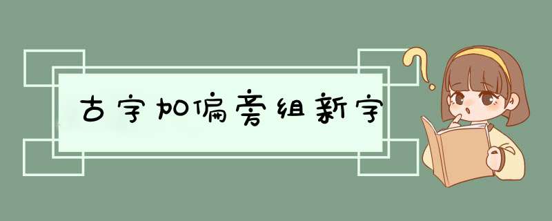 古字加偏旁组新字,第1张