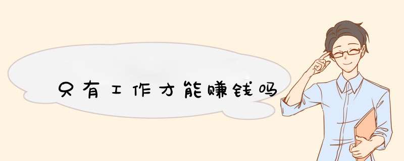 只有工作才能赚钱吗,第1张 只有工作才能赚钱吗,第1张