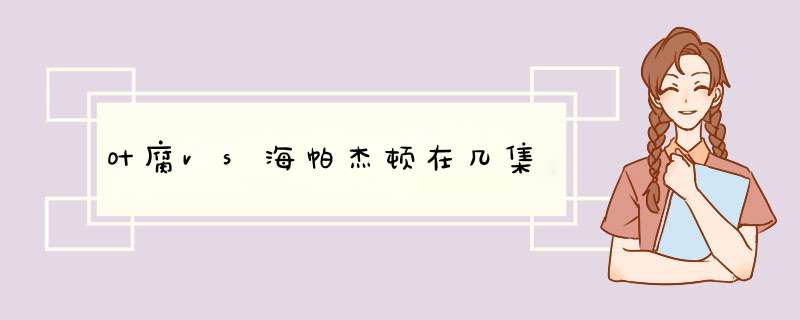 叶腐vs海帕杰顿在几集,第1张