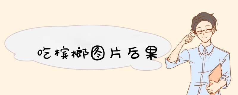 吃槟榔图片后果,第1张