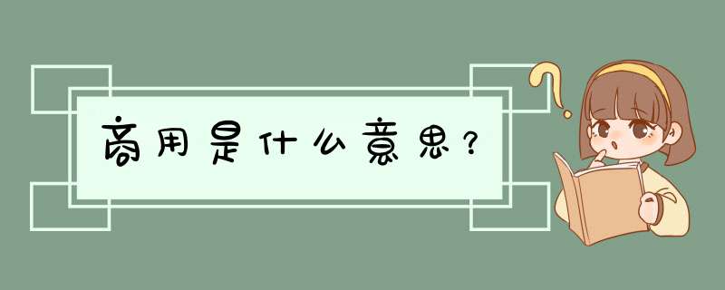 商用是什么意思?,第1张 商用是什么意思?,第1张