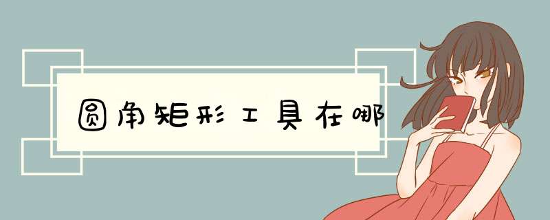 圆角矩形工具在哪,第1张 圆角矩形工具在哪,第1张