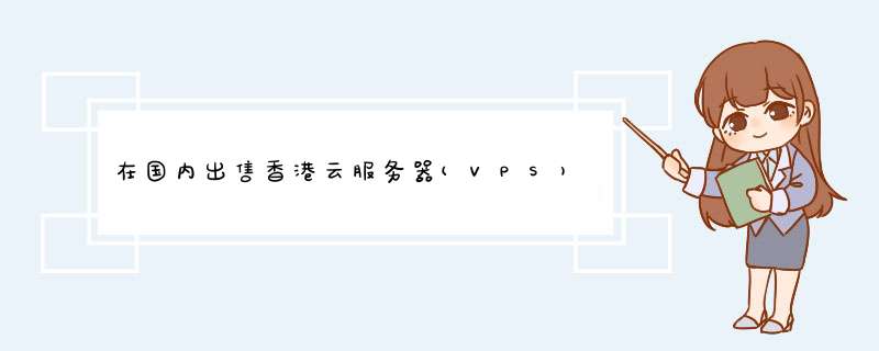 在国内出售香港云服务器(VPS)需要办理IDC许可证吗?,第1张 在国内出售香港云服务器(VPS)需要办理IDC许可证吗?,第1张