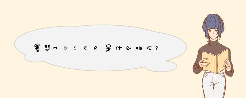 墨瑟MOSER是什么档次?,第1张 墨瑟MOSER是什么档次?,第1张
