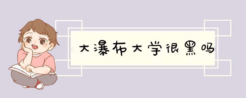 大瀑布大学很黑吗,第1张