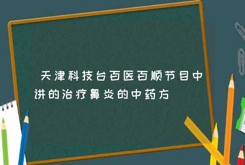 天津科技台百医百顺节目中讲的治疗鼻炎的中药方,第1张