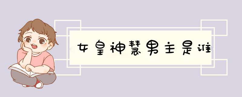 女皇神慧男主是谁,第1张 女皇神慧男主是谁,第1张