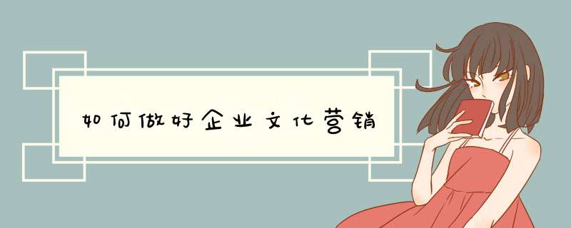 如何做好企业文化营销,第1张