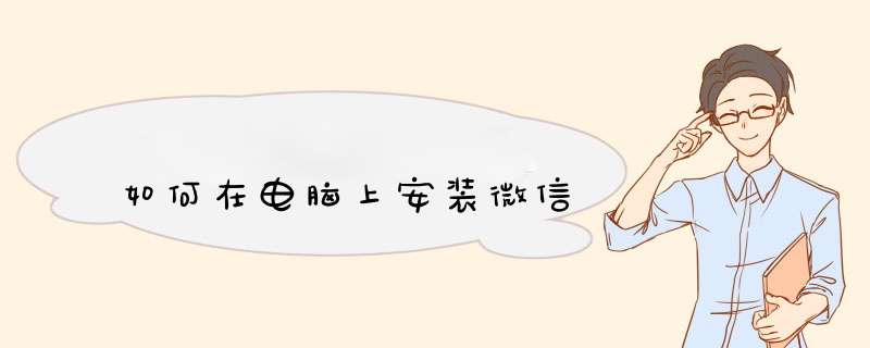 如何在电脑上安装微信,第1张 如何在电脑上安装微信,第1张