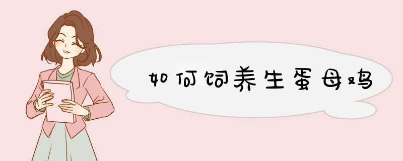 如何饲养生蛋母鸡,第1张 如何饲养生蛋母鸡,第1张