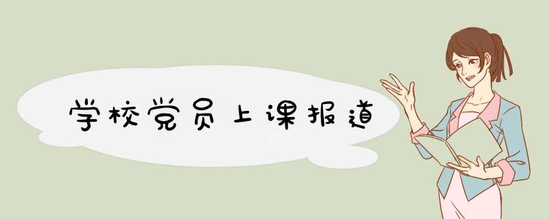 学校党员上课报道,第1张 学校党员上课报道,第1张