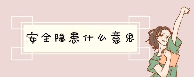 安全隐患什么意思,第1张 安全隐患什么意思,第1张