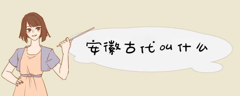安徽古代叫什么,第1张