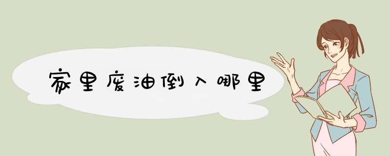 家里废油倒入哪里,第1张