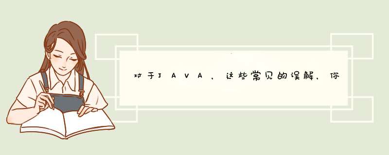对于JAVA,这些常见的误解,你中招了吗?,第1张 对于JAVA,这些常见的误解,你中招了吗?,第1张