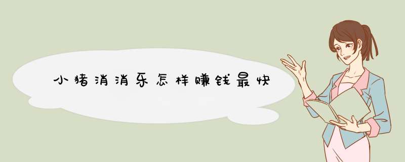 小猪消消乐怎样赚钱最快,第1张 小猪消消乐怎样赚钱最快,第1张