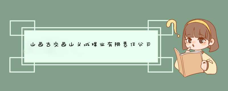 山西古交西山义城煤业有限责任公司电话是多少？,第1张
