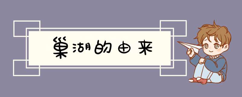 巢湖的由来,第1张 巢湖的由来,第1张