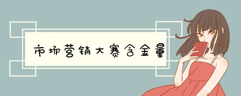 市场营销大赛含金量,第1张 市场营销大赛含金量,第1张