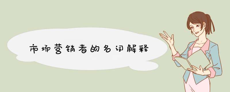 市场营销者的名词解释,第1张 市场营销者的名词解释,第1张