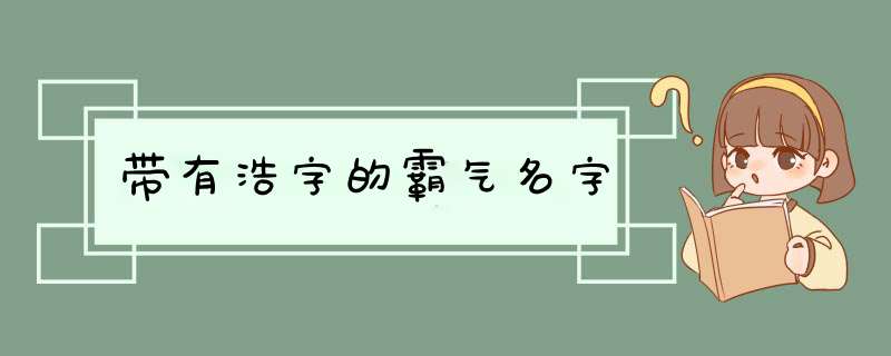 带有浩字的霸气名字,第1张 带有浩字的霸气名字,第1张